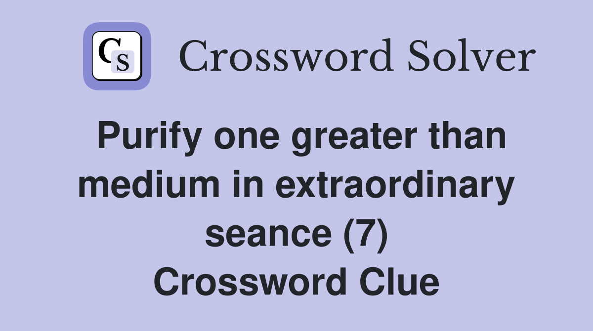 Purify one greater than medium in extraordinary seance (7) Crossword